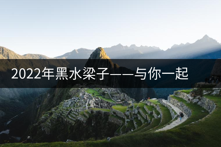 2022年黑水梁子——與你一起，走進茶馬古道的源頭