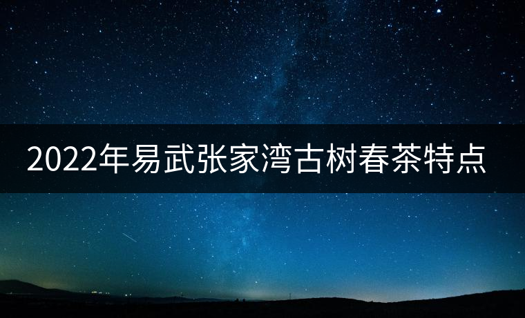 2022年易武張家灣古樹春茶特點(diǎn)？