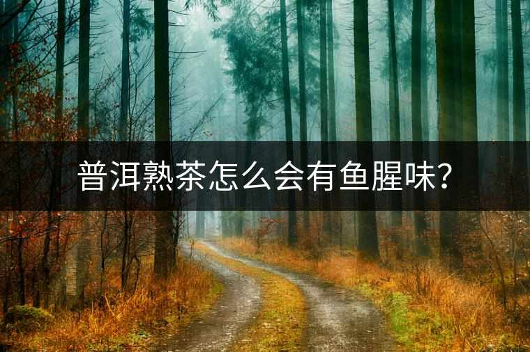 普洱熟茶怎么會(huì)有魚腥味？