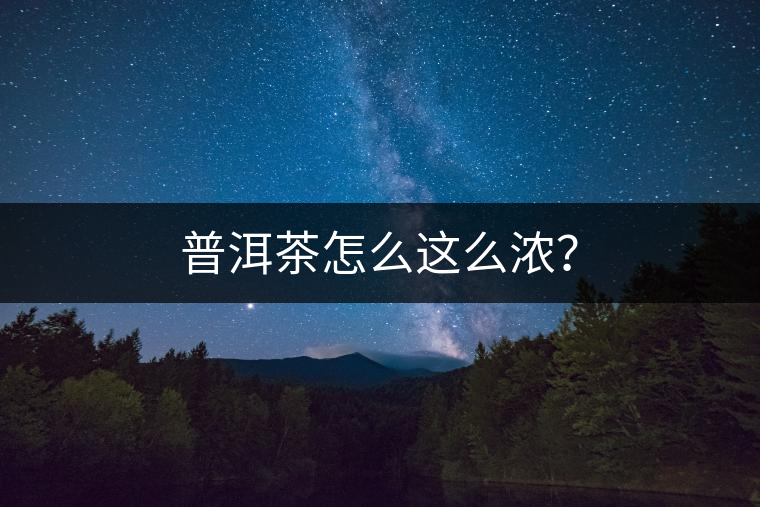 普洱茶怎么這么濃？