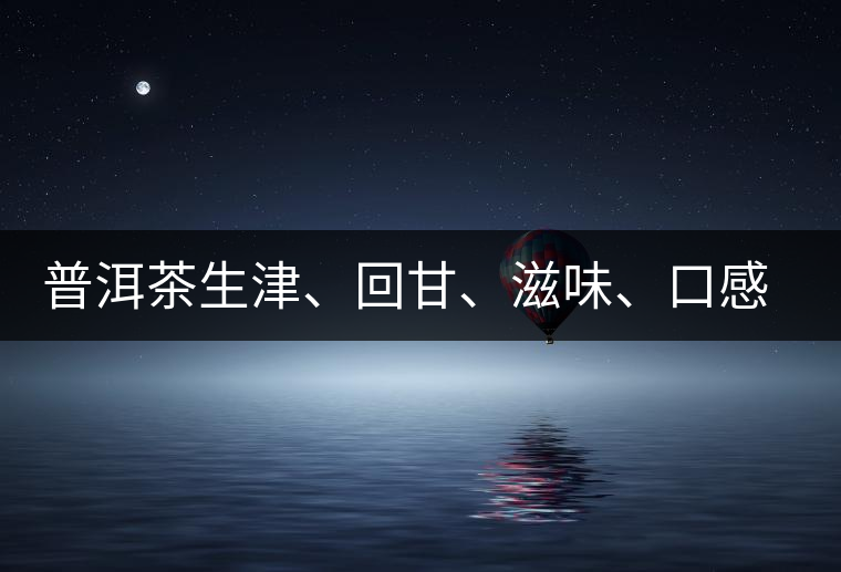 普洱茶生津、回甘、滋味、口感是怎么回事？丨實(shí)用