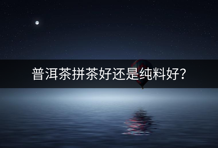 普洱茶拼茶好還是純料好？
