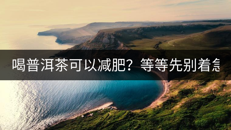 喝普洱茶可以減肥？等等先別著急著喝！
