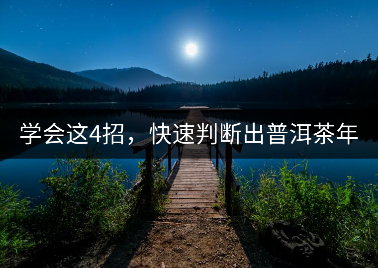 學(xué)會(huì)這4招，快速判斷出普洱茶年份！