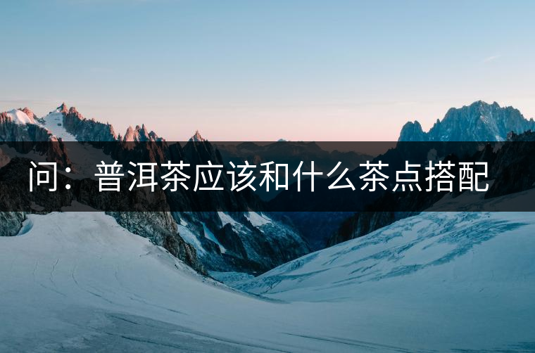 問：普洱茶應該和什么茶點搭配呢？