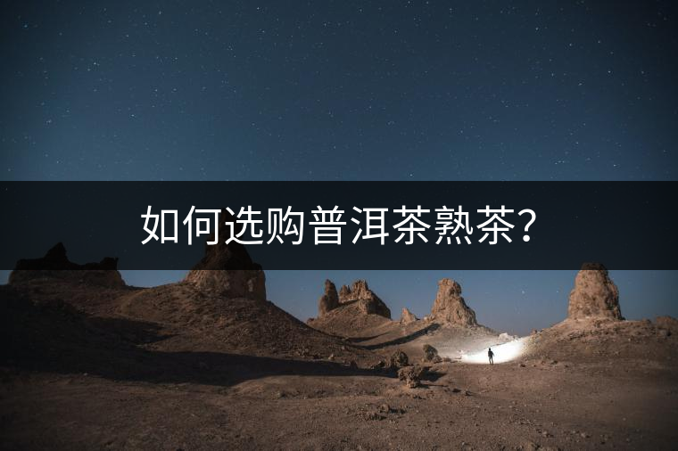 如何選購(gòu)普洱茶熟茶？
