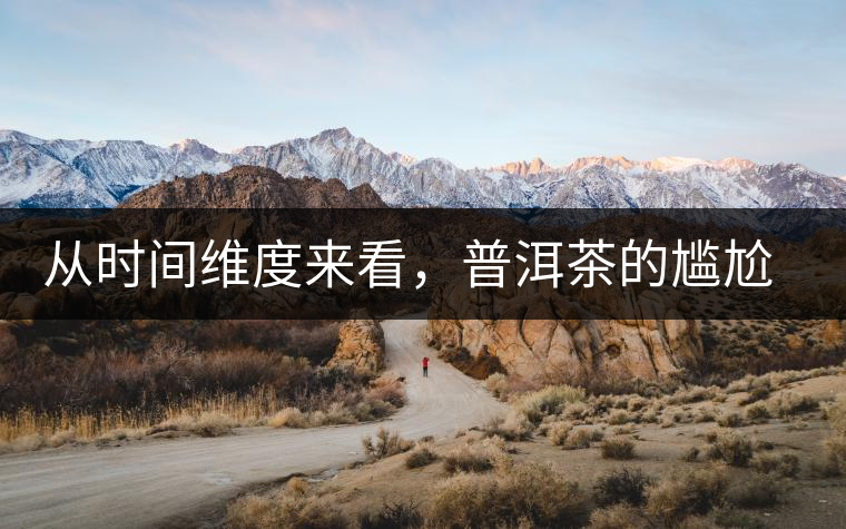 從時間維度來看，普洱茶的尷尬期并不可怕