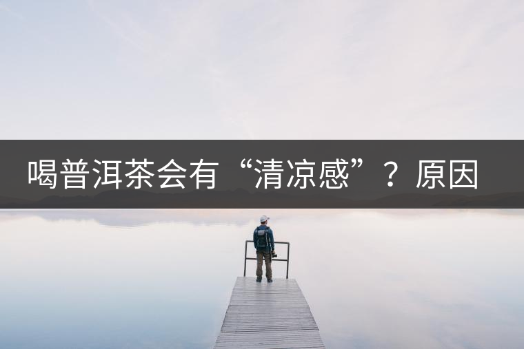 喝普洱茶會(huì)有“清涼感”？原因竟然是……