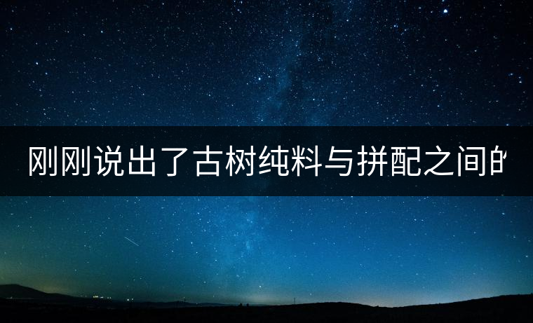 剛剛說出了古樹純料與拼配之間的秘密！
