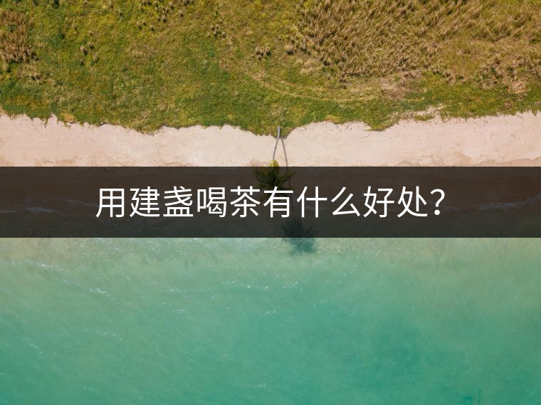用建盞喝茶有什么好處？