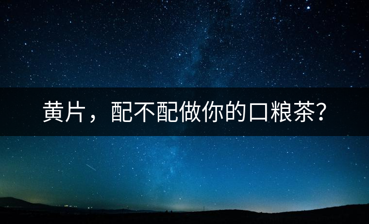 黃片，配不配做你的口糧茶？