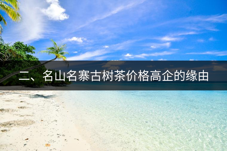 二、名山名寨古樹茶價(jià)格高企的緣由