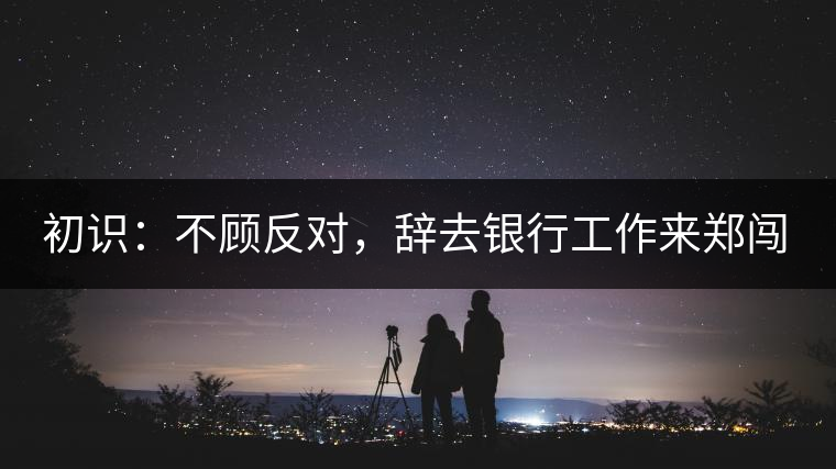 初識(shí)：不顧反對(duì)，辭去銀行工作來鄭闖蕩