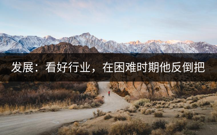 發(fā)展：看好行業(yè)，在困難時(shí)期他反倒把店面擴(kuò)大了