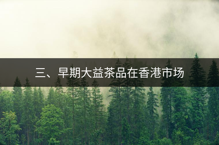 三、早期大益茶品在香港市場