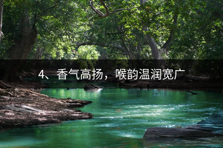 4、香氣高揚(yáng)，喉韻溫潤(rùn)寬廣