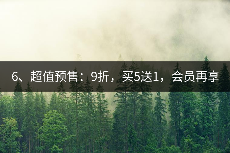 6、超值預(yù)售：9折，買5送1，會(huì)員再享折上折！