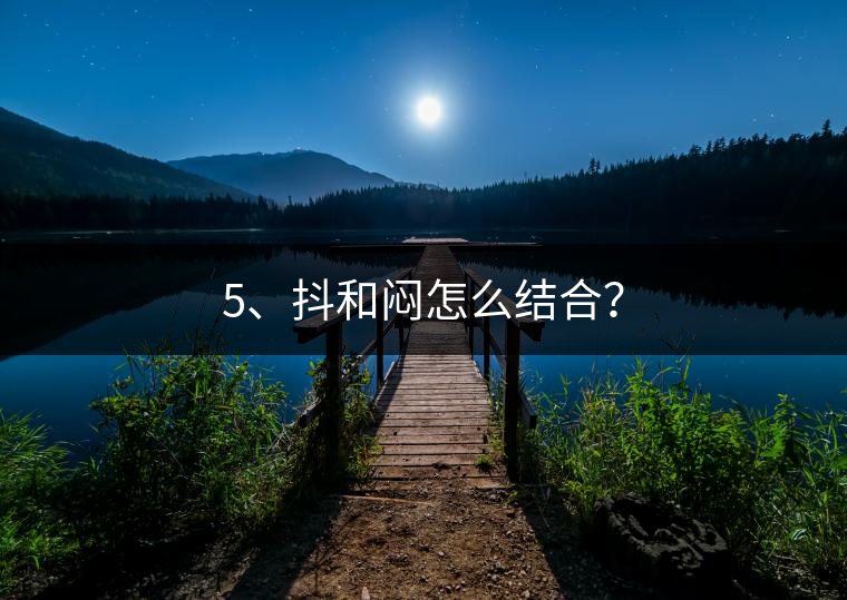 5、抖和悶怎么結(jié)合？