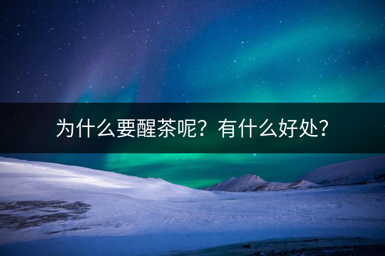 為什么要醒茶呢？有什么好處？