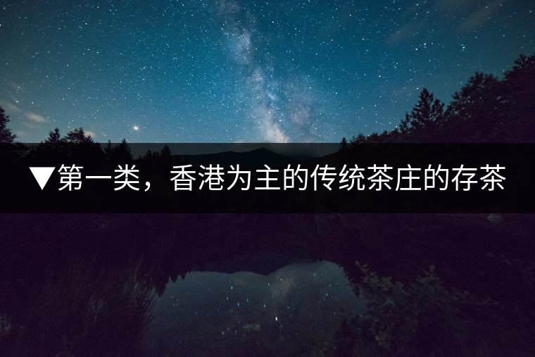 ▼第一類，香港為主的傳統(tǒng)茶莊的存茶