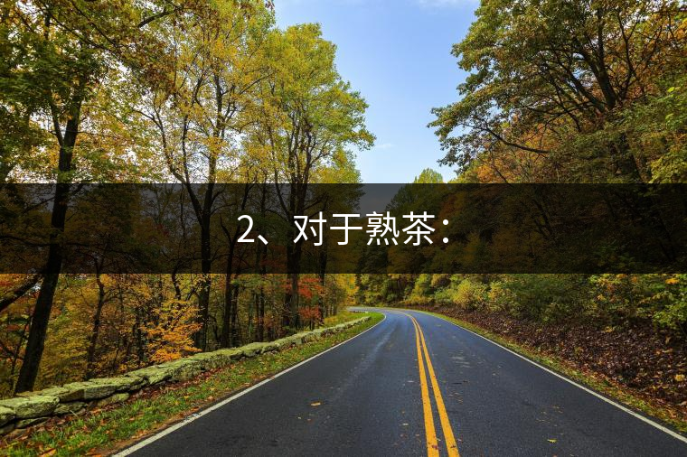 2、對于熟茶：
