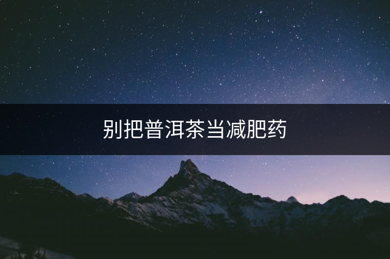 別把普洱茶當(dāng)減肥藥
