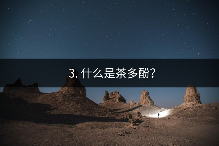 ? 3. 什么是茶多酚？