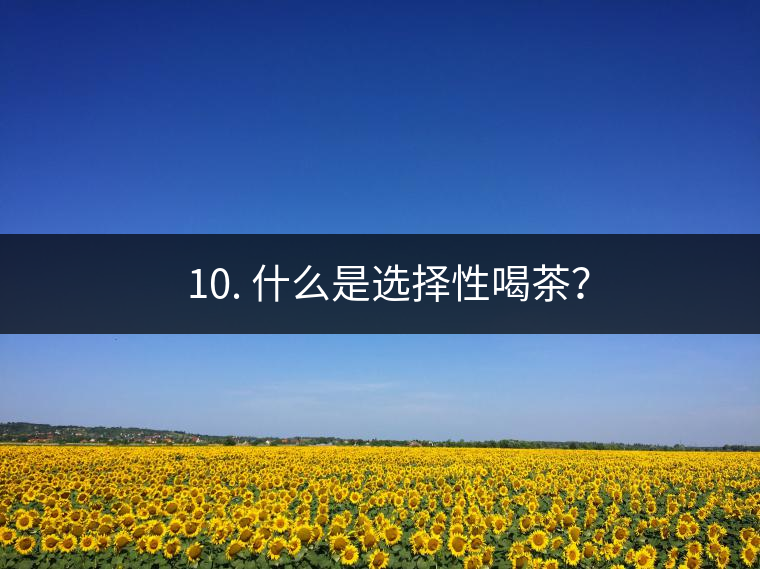 ? 10. 什么是選擇性喝茶？