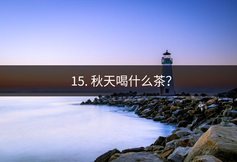? 15. 秋天喝什么茶？