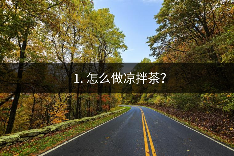 ? 1. 怎么做涼拌茶？
