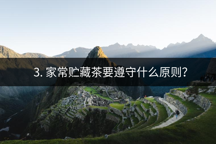 ? 3. 家常貯藏茶要遵守什么原則？