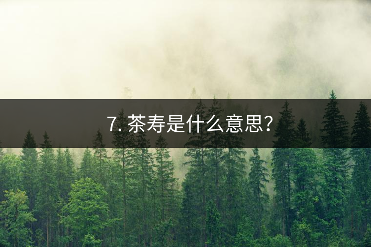 ? 7. 茶壽是什么意思？
