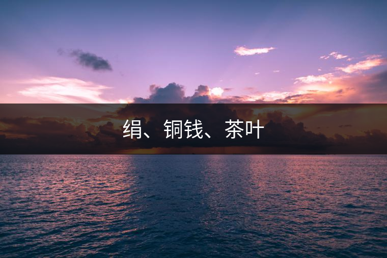 絹、銅錢、茶葉