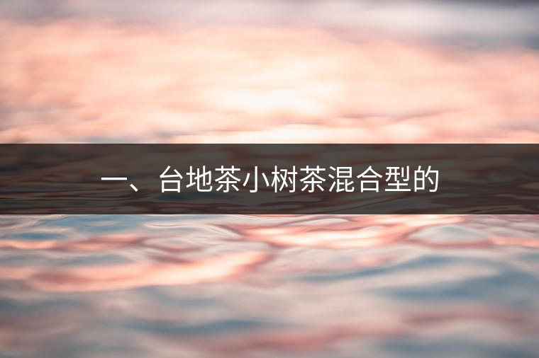 一、臺(tái)地茶小樹(shù)茶混合型的