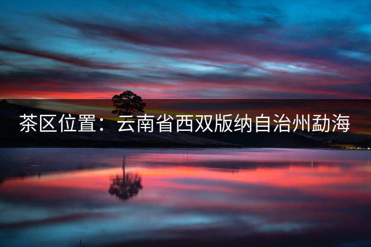 茶區(qū)位置：云南省西雙版納自治州勐海縣西部。