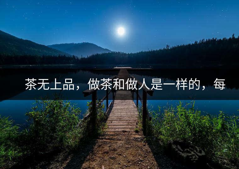 　茶無(wú)上品，做茶和做人是一樣的，每個(gè)人都想找到自己的知己，普洱茶也是一樣的，希望能找到懂它的人，一個(gè)真真正正的懂它的人，一但找到，終生追隨。  　　