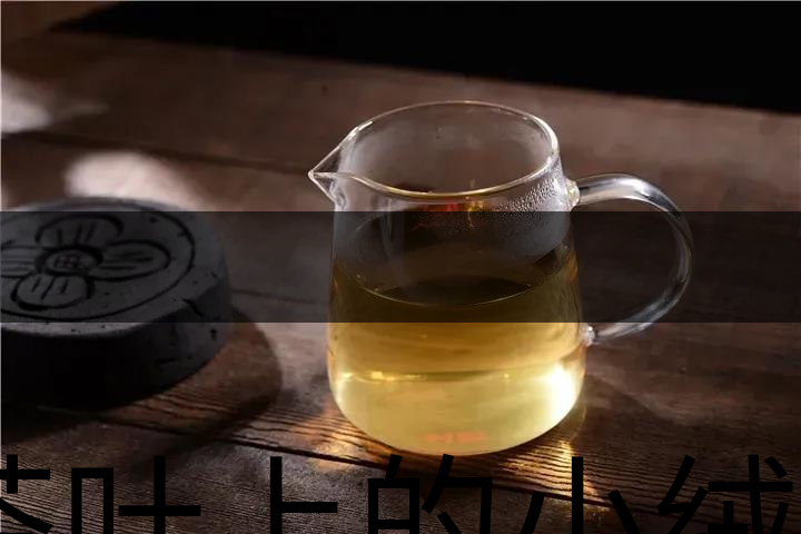 茶葉上的小絨毛有什么用？